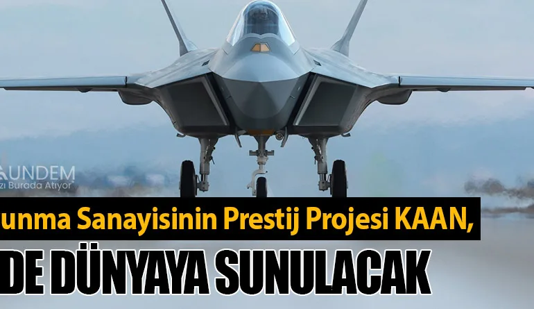 Türk Savunma Sanayisinin Prestij Projesi KAAN, 2028’de Dünyaya Sunulacak