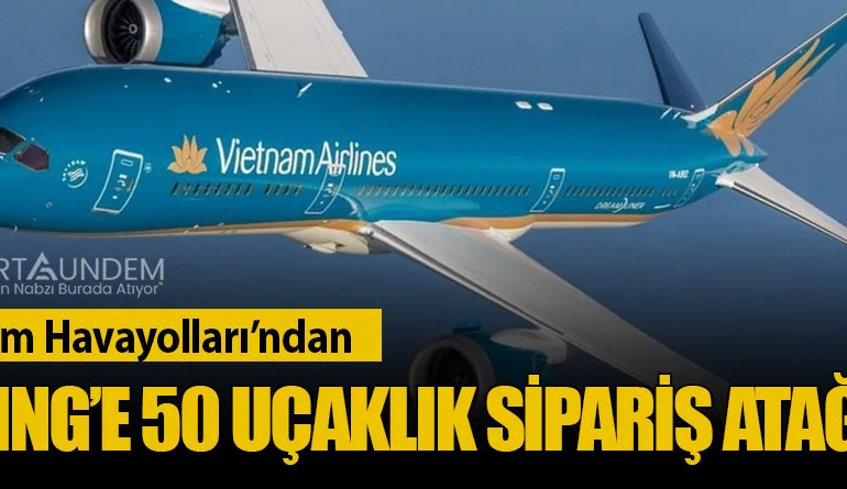 Vietnam Havayolları’ndan Boeing’e 50 Uçaklık Sipariş Atağı
