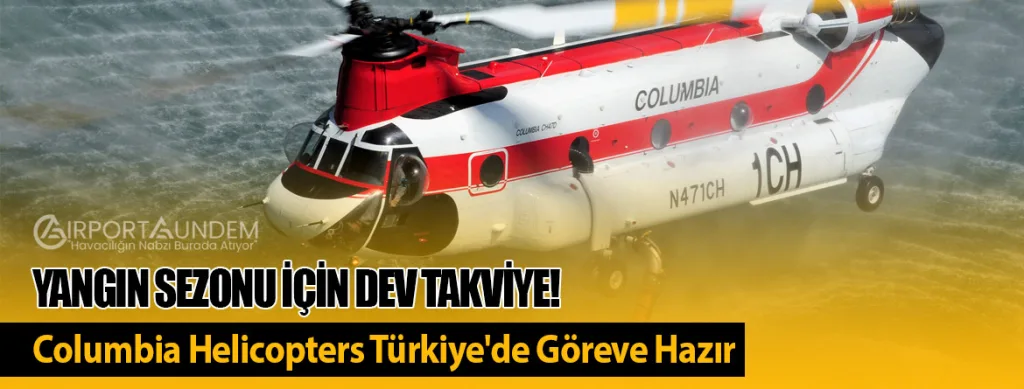 Yangın Sezonu İçin Dev Takviye! Columbia Helicopters Türkiye'de Göreve Hazır