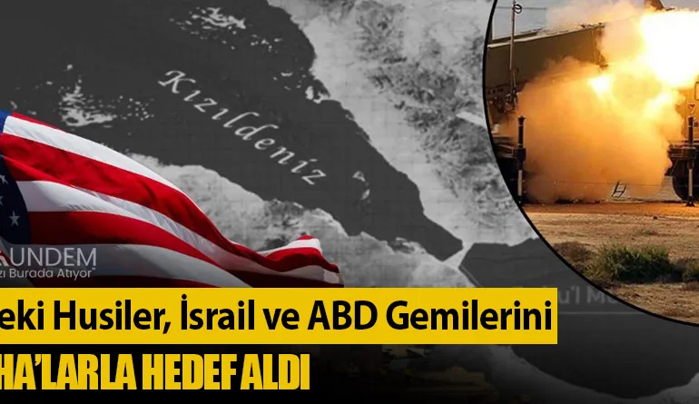 Yemen’deki Husiler, İsrail ve ABD Gemilerini Füze ve İHA’larla Hedef Aldı