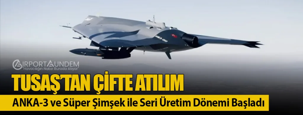 TUSAŞ’tan Çifte Atılım: ANKA-3 ve Süper Şimşek ile Seri Üretim Dönemi Başladı