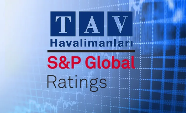 TAV Havalimanları’na S&P’den Not Artışı: Kredi Notu “BB” Seviyesine Yükseldi!