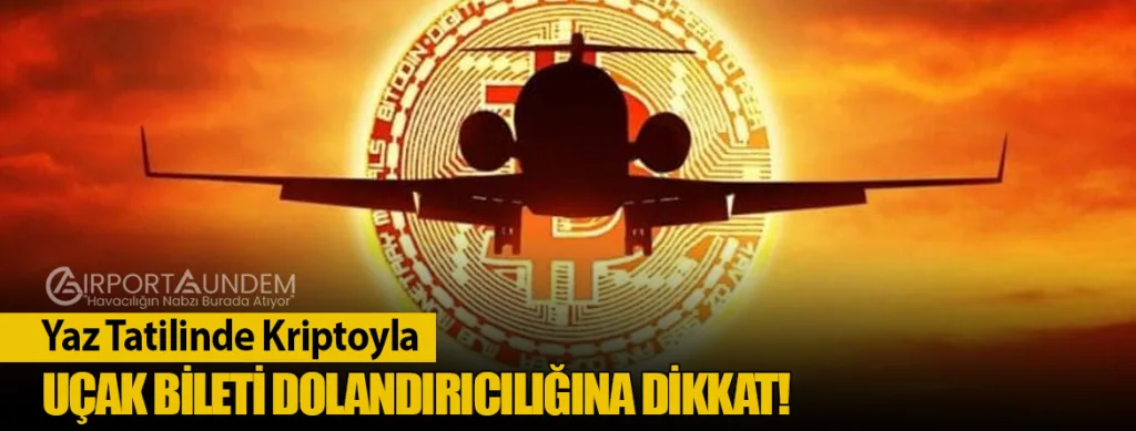 Yaz Tatilinde Kriptoyla Uçak Bileti Dolandırıcılığına Dikkat!
