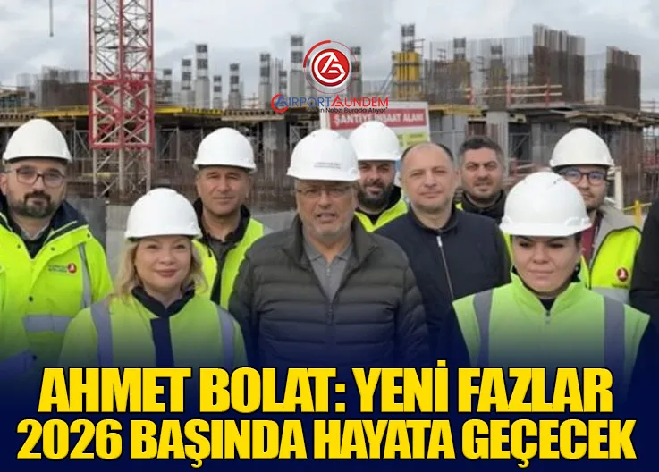 Ahmet Bolat: Yeni fazlar 2026 başında hayata geçecek