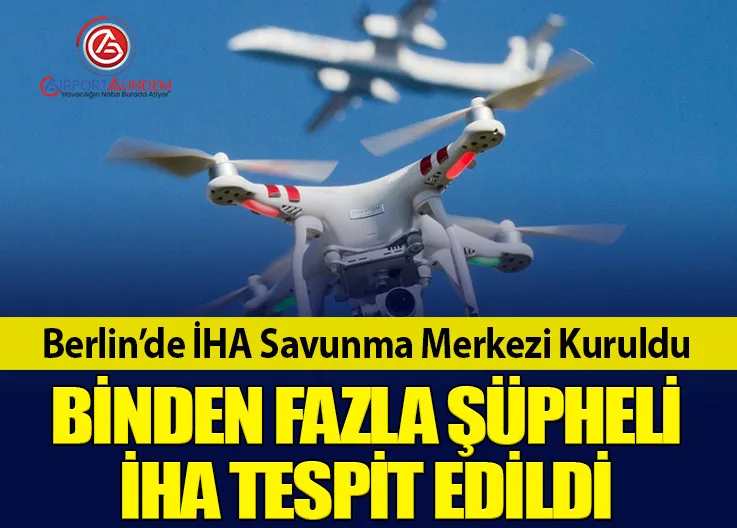 Berlin’de İHA Savunma Merkezi Kuruldu. Binden Fazla Şüpheli İHA Tespit Edildi