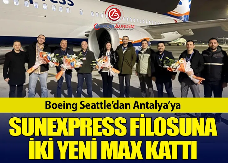 Boeing Seattle’dan Antalya’ya: SunExpress Filosuna İki Yeni MAX Kattı