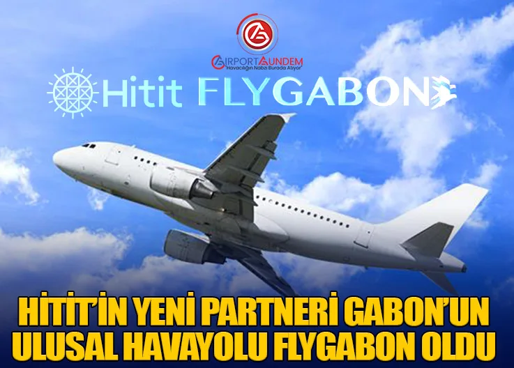 Hitit’in Yeni Partneri Gabon’un Ulusal Havayolu FlyGabon Oldu