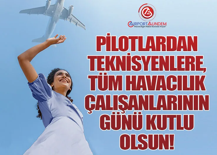 Pilotlardan teknisyenlere, tüm havacılık çalışanlarının günü kutlu olsun!