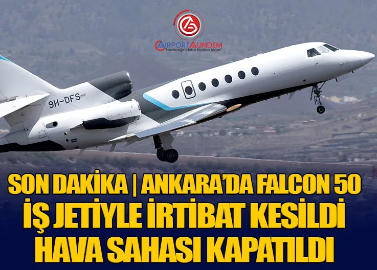 SON DAKİKA | Ankara’da Falcon 50 İş Jetiyle İrtibat Kesildi: Hava Sahası Kapatıldı