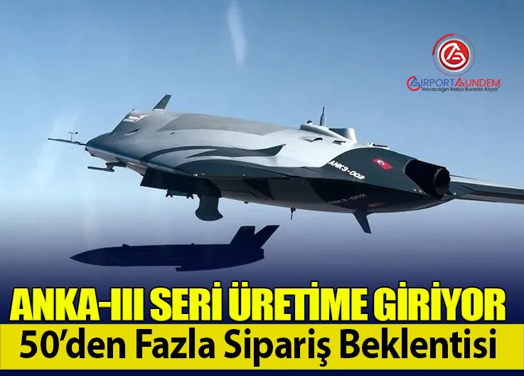 ANKA-III Seri Üretime Giriyor: 50’den Fazla Sipariş Beklentisi