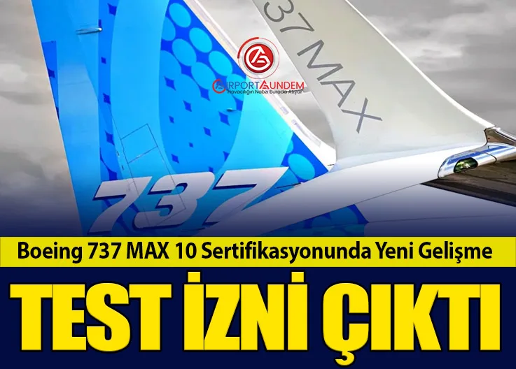 Boeing 737 MAX 10 Sertifikasyonunda Yeni Gelişme: Test İzni Çıktı