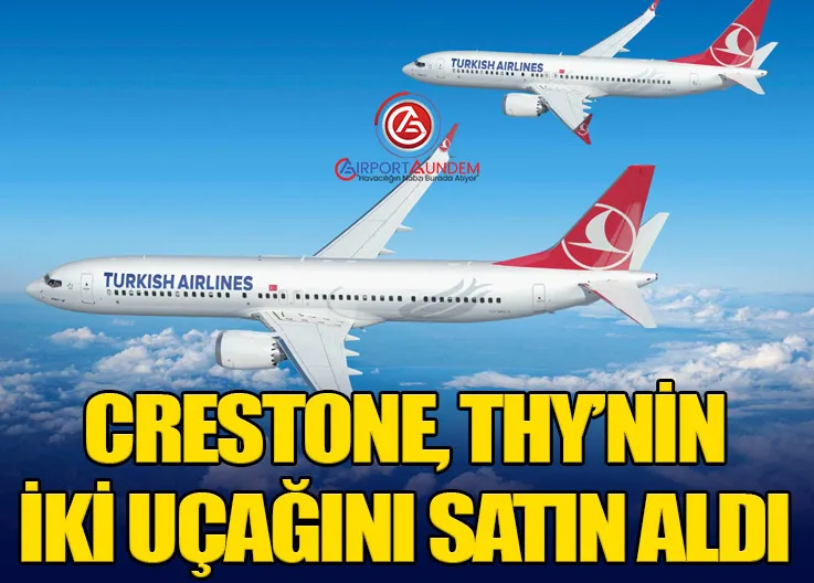 Crestone, Türk Hava Yolları’nın İki Uçağını Satın Aldı