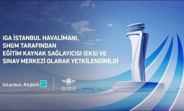 İGA İstanbul Havalimanı, SHGM Tarafından Eğitim ve Sınav Merkezi Yetkisi Aldı