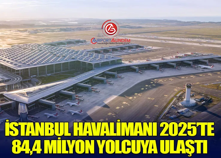 İstanbul Havalimanı 2025’te 84,4 Milyon Yolcuya Ulaştı