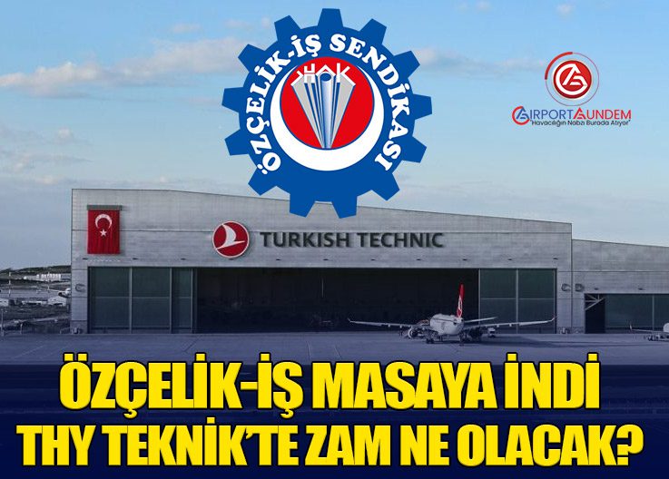 Özçelik-İş Masaya İndi: THY Teknik’te Zam Ne Olacak?