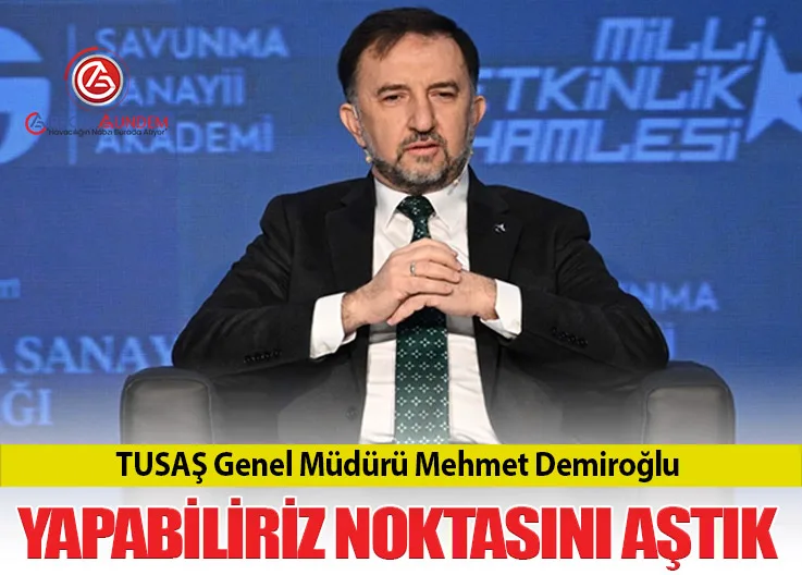 TUSAŞ Genel Müdürü Mehmet Demiroğlu: Yapabiliriz Noktasını Aştık