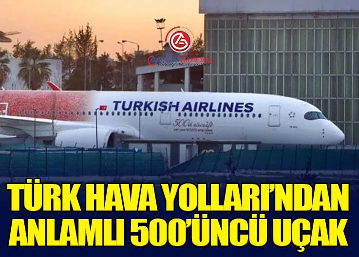 Türk Hava Yolları’ndan Anlamlı 500’üncü Uçak