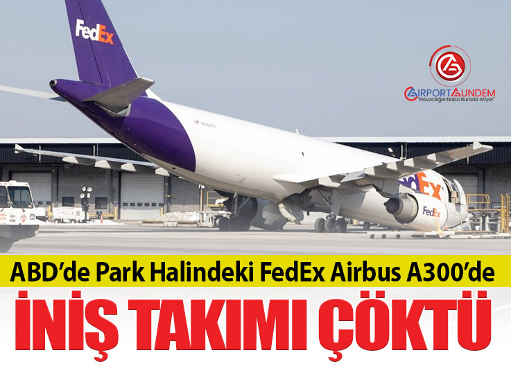 ABD’de Park Halindeki FedEx Airbus A300’de İniş Takımı Çöktü