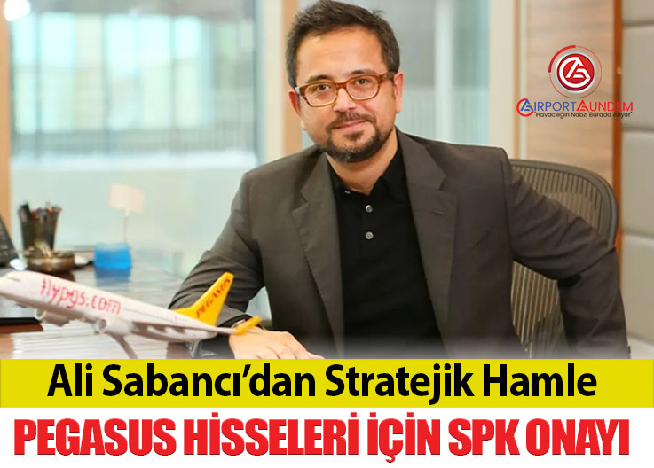 Ali Sabancı’dan Stratejik Hamle: Pegasus Hisseleri İçin SPK Onayı