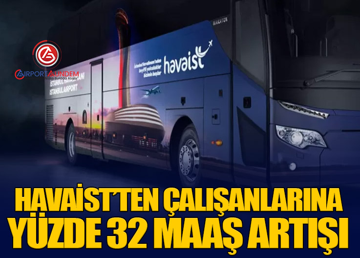 HAVAİST’ten Çalışanlarına Yüzde 32 Maaş Artışı