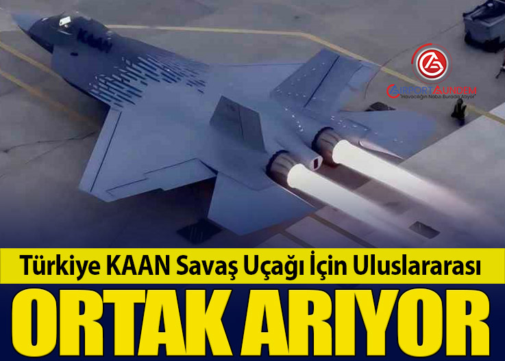 Türkiye KAAN Savaş Uçağı İçin Uluslararası Ortak Arıyor
