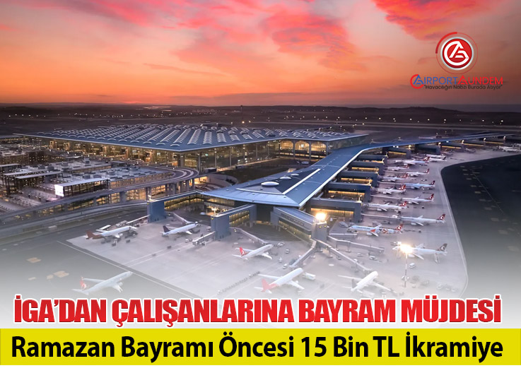 İGA’dan Çalışanlarına Bayram Müjdesi: Ramazan Bayramı Öncesi 15 Bin TL İkramiye