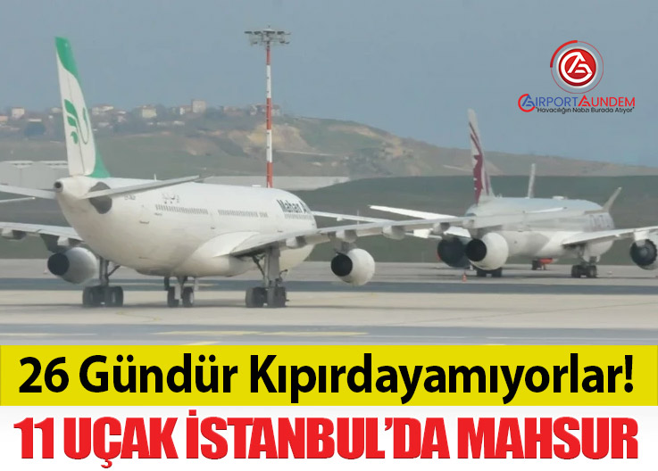 Orta Doğu Krizi Havacılığı Vurdu: 11 Uçak 26 Gündür İstanbul’da Bekliyor
