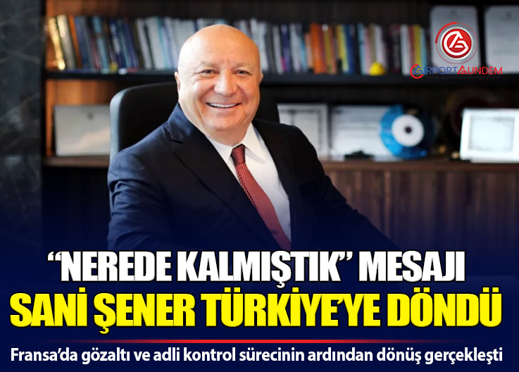 Sani Şener Fransa Sürecinin Ardından Türkiye’ye Döndü