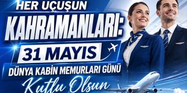 Her Uçuşun Kahramanları: 31 Mayıs Dünya Kabin Memurları Günü Kutlu Olsun