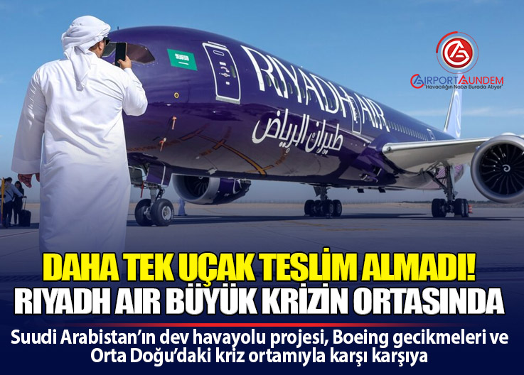 Riyadh Air Daha Uçmadan Krize Girdi: Boeing Teslimatları Gecikti