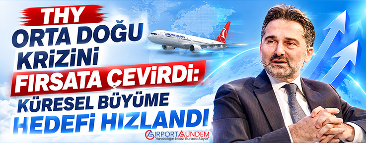 THY Orta Doğu Krizini Fırsata Çevirdi: Küresel Büyüme Hedefi Hızlandı