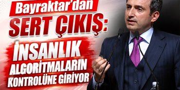 Bayraktar'dan Çarpıcı Uyarı: Asıl Tehlike Algoritmalar mı?