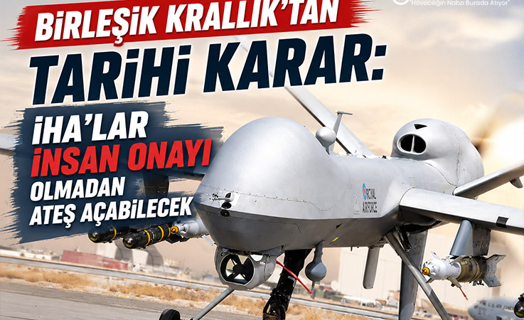 Birleşik Krallık’tan Tarihi Karar: İHA’lar İnsan Onayı Olmadan Ateş Açabilecek