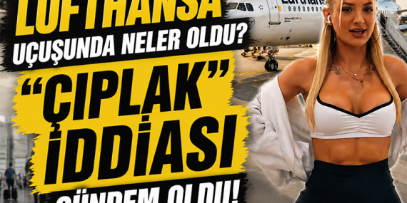 Lufthansa uçuşunda neler oldu? “Çıplak” iddiası gündem oldu