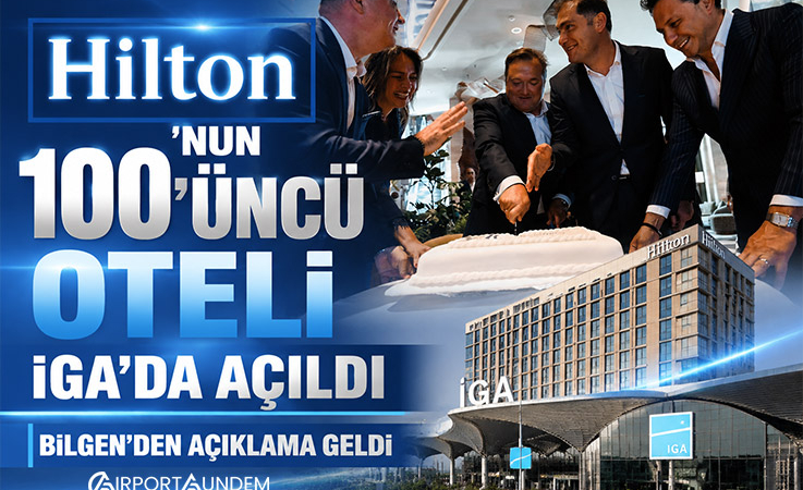 Hilton’un 100’üncü Oteli İGA’da Açıldı, Bilgen’den Açıklama Geldi