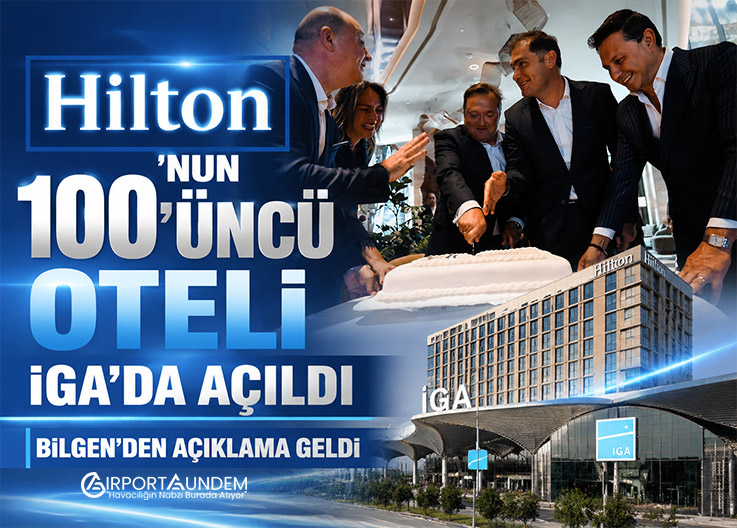 Hilton’un 100’üncü Oteli İGA’da Açıldı, Bilgen’den Açıklama Geldi