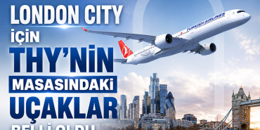 London City İçin THY’nin Masasındaki Uçaklar Belli Oldu