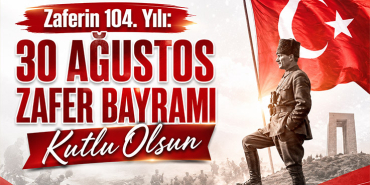 Zaferin 104. Yılı: 30 Ağustos Zafer Bayramı Kutlu Olsun