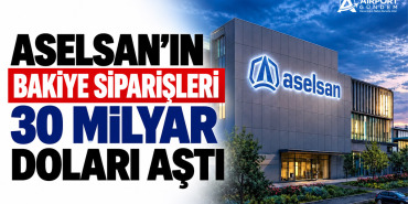 ASELSAN’ın bakiye siparişleri 30 milyar doları aştı