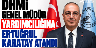 DHMİ Genel Müdür Yardımcılığına Ertuğrul Karatay Atandı