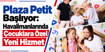Plaza Petit Başlıyor: Havalimanlarında Çocuklara Özel Yeni Hizmet