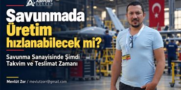 Savunmada Üretim hızlanabilecek mi? Savunma Sanayisinde Şimdi Takvim ve Teslimat Zamanı