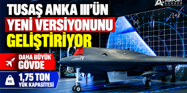 TUSAŞ ANKA III'ün Yeni Versiyonunu Geliştiriyor. Daha Büyük Gövde, 1,75 Ton Yük Kapasitesi